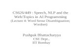 CS626/449 : Speech, NLP and the Web/Topics in AI Programming (Lecture 4: Word Sense Disambiguation; Wordnet) Pushpak Bhattacharyya CSE Dept., IIT Bombay.