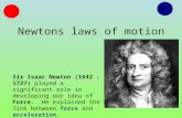 Newtons laws of motion Sir Isaac Newton (1642 – 1727) played a significant role in developing our idea of Force. He explained the link between force and.