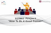 1GFMAS Project “How To Be A Good Trainer”. ©2013 Innovation Associates Consulting Sdn Bhd All Rights Reserved 2 AGENDA  Objectives of Presentation