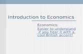 Introduction to Economics Economics: Easier to understand if you hear it with a cool British accent!Easier to understand if you hear it with a cool British.
