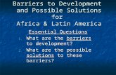 Barriers to Development and Possible Solutions for Africa & Latin America Essential Questions 1. What are the barriers to development? 2. What are the.
