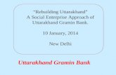 Uttarakhand Gramin Bank “Rebuilding Uttarakhand” A Social Enterprise Approach of Uttarakhand Gramin Bank. 10 January, 2014 New Delhi.
