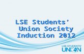 LSE Students’ Union Society Induction 2012. Introduction Jarlath O’Hara- Activities Manager Heather Carroll- Student Activities Coordinator Tom Hilson-