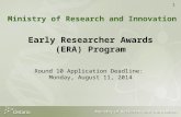 1 Early Researcher Awards (ERA) Program Round 10 Application Deadline: Monday, August 11, 2014 Ministry of Research and Innovation.