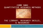 COMM 5002 QUANTITATIVE RESEARCH METHODS THE LIBRARY, RESEARCH SKILLS, & RESOURCES Presented by Megan Lowe, Coordinator of Public Services.
