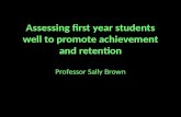 Assessing first year students well to promote achievement and retention Professor Sally Brown.