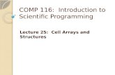 COMP 116: Introduction to Scientific Programming Lecture 25: Cell Arrays and Structures.