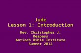 Jude Lesson 1: Introduction Rev. Christopher J. Respass Antioch Bible Institute Summer 2012.