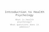 Introduction to Health Psychology What is health psychology? What questions does it address?