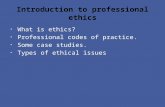 What is ethics? Professional codes of practice. Some case studies. Types of ethical issues.