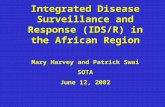Integrated Disease Surveillance and Response (IDS/R) in the African Region Mary Harvey and Patrick Swai SOTA June 12, 2002.
