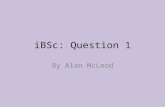 IBSc: Question 1 By Alan McLeod. Getting the best marks Read the whole question – a latter section may give you a clue about an earlier one. To see how.