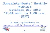 Superintendents’ Monthly Webcast November 26, 2012 12:00 noon to 1:00 p.m. (EST) (E-mail questions to maryann.miller@education.ky.gov) maryann.miller@education.ky.gov.