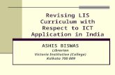 Revising LIS Curriculum with Respect to ICT Application in India ASHIS BISWAS Librarian Victoria Institution (College) Kolkata 700 009.