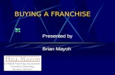 BUYING A FRANCHISE Presented by Brian Mayoh. What is Franchising? A method of distributing products or services The granting of the right by a franchisor.