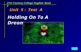 Unit 5 : Text A Unit 5 : Text A 21st Century College English: Book 2 Holding On To A Dream.
