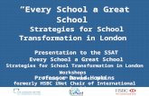 “ “ Every School a Great School” Strategies for School Transformation in London Presentation to the SSAT Every School a Great School Strategies for School.