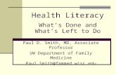 Health Literacy What’s Done and What’s Left to Do Paul D. Smith, MD, Associate Professor UW Department of Family Medicine Paul.Smith@fammed.wisc.edu.