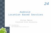 Android Location Based Services 24 Victor Matos Cleveland State University Notes are based on: Android Developers .