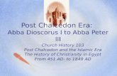 Post Chalcedon Era: Abba Dioscorus I to Abba Peter III Church History 103 Post Chalcedon and the Islamic Era The History of Christianity in Egypt From.