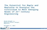 © 2011 Maplesoft The Potential for Maple and MapleSim to Energize the Curriculum to Meet Emerging Needs of 21 st Century Engineering Derek Wright PhD MapleSim.