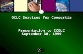 OCLC Services for Consortia Presentation to ICOLC September 30, 1999.