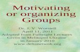 Motivating or organizing Groups Dr. J. V. Worstell April 11, 2011 Adapted from Fulbright Lectures Given in Melitopol Ukraine in January 2010 .