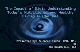 The Impact of Diet: Understanding Today’s Nutritional and Healthy Living Guidelines Presented by: Suzanne Dixon, MPH, MS, RD The Health Geek, LLC Presented.