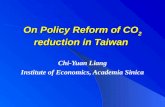 On Policy Reform of CO 2 reduction in Taiwan Chi-Yuan Liang Institute of Economics, Academia Sinica.