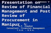 Presentation on Review of Financial Management and Post Review of Procurement in Manipur By: N.P. Chauhan Consultant- Financial Management T.S.G. - S.S.A.
