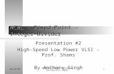 04/26/05 Anthony Singh, Carleton University, 2005 1 MCML - Fixed Point - Integer Divider Presentation #2 High-Speed Low Power VLSI – Prof. Shams By Anthony.