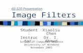 60-520 Presentation Image Filters Student:Xiaoliu Chen Instructor:Dr. I. Ahmad School of Computer Science University of Windsor November 2003.
