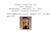 Please Stand By for John Thomas Wednesday, February 15, 2012 Global Trading Dispatch The Webinar will begin at 12:00 pm EST.