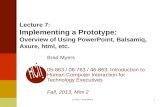 1 Lecture 7: Implementing a Prototype: Overview of Using PowerPoint, Balsamiq, Axure, html, etc. Brad Myers 05-863 / 08-763 / 46-863: Introduction to Human.