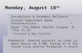 Monday, August 18 th  Vocabulary & Grammar Bellwork  Finish Important Book Presentations  Read “The Baker Heater League” & “The 11:59”  Fiction & Non-fiction.