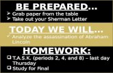 BE PREPARED…  Grab paper from the table  Take out your Sherman Letter TODAY WE WILL… Analyze the assassination of Abraham Lincoln Analyze the assassination.