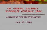 CRC GENERAL ASSEMBLY ASSEMBLÉE GÉNÉRALE 2006 LEADERSHIP AND RECONCILIATION June 10, 2006.