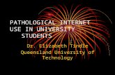 PATHOLOGICAL INTERNET USE IN UNIVERSITY STUDENTS Dr. Elizabeth Tindle Queensland University of Technology.