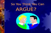 So You Think You Can ARGUE?. Arguments can be very calm. An argument in writing is silent! MYTH REALITY An argument is just people yelling at each other.
