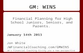 GM: WINS Financial Planning for High School Juniors, Seniors, and Parents. January 14th 2013 Jon White JWFinancialCoaching.com/GMWINS JW's Financial Coaching-Giving.
