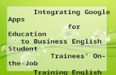 1 Integrating Google Apps for Education to Business English Student Trainees’ On-the-Job Training English Reports Asst.Prof. Phunsuk Kannarik.