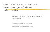 CIMI: Consortium for the Interchange of Museum Information Dublin Core (DC) Metadata Testbed Lynn Ann Underwood July 1999 Museum Records Manager Solomon.