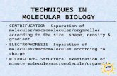 TECHNIQUES IN MOLECULAR BIOLOGY CENTRIFUGATION- Separation of molecules/macromolecules/organelles according to the size, shape, density & gradient ELECTROPHORESIS-