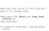 What was the cause of the Cold War? Why is it termed such? What were the short and long term effects of the Cold War? Is there a “Cold War” taking place.