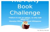 The Forty Book Challenge “Failure is not an option, so why talk about it?” -Donalyn Miller, The Book Whisperer By Wendy Wardell.