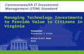 1 Commonwealth ITIM Standard Managing Technology Investments to Provide Value to Citizens in Virginia Presenter Presenter’s Title Group/Event Name Date.
