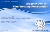 Nuclearsafety.gc.ca Kiggavik Project Final Hearing Presentation Heather Harpell Canadian Nuclear Safety Commission Baker Lake, Nunavut March 2-14, 2015.