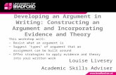 Developing an Argument in Writing: Constructing an Argument and Incorporating Evidence and Theory Louise Livesey Academic Skills Adviser This workshop.