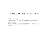 Chapter 15: Solutions 15.1 Solubility Objectives: To understand the process of dissolving. To learn why certain substances dissolve in water.