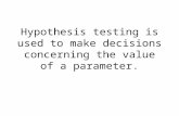 Hypothesis testing is used to make decisions concerning the value of a parameter.